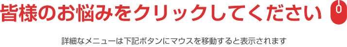 皆様のお悩みをクリックしてください